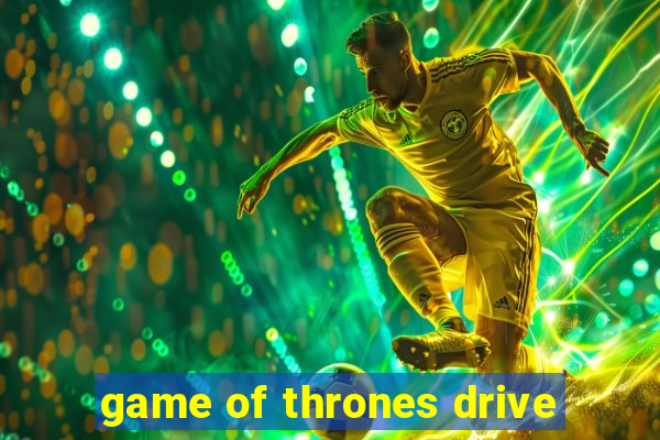 game of thrones drive